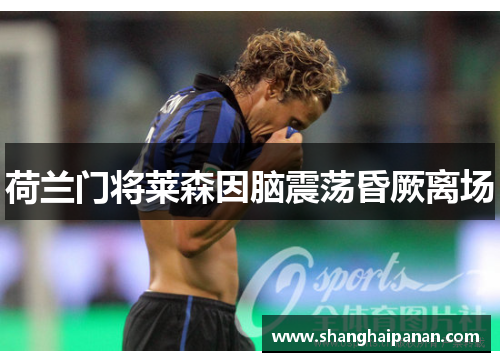 荷兰门将莱森因脑震荡昏厥离场